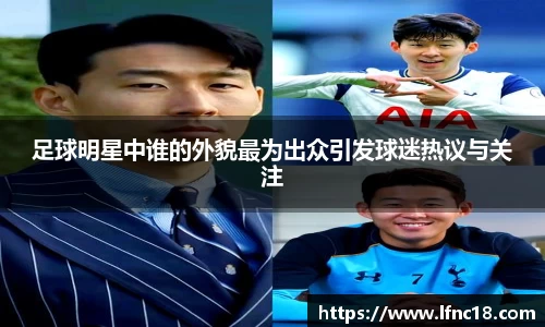 足球明星中谁的外貌最为出众引发球迷热议与关注