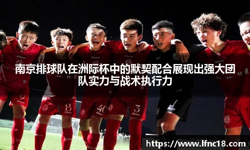 南京排球队在洲际杯中的默契配合展现出强大团队实力与战术执行力