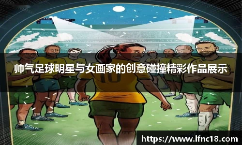 帅气足球明星与女画家的创意碰撞精彩作品展示